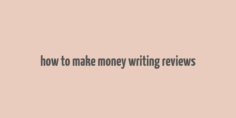 how to make money writing reviews