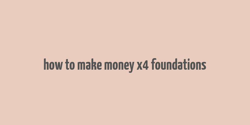 how to make money x4 foundations