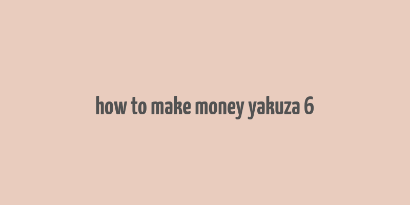 how to make money yakuza 6