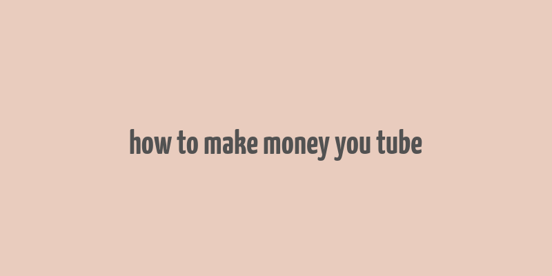 how to make money you tube