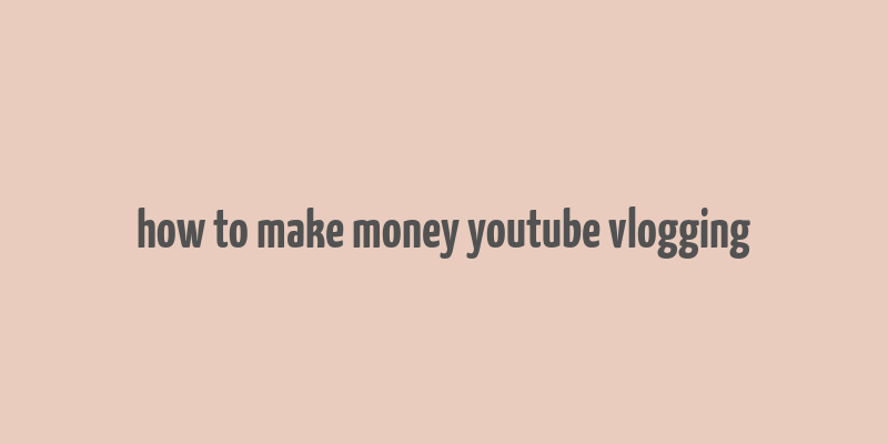 how to make money youtube vlogging