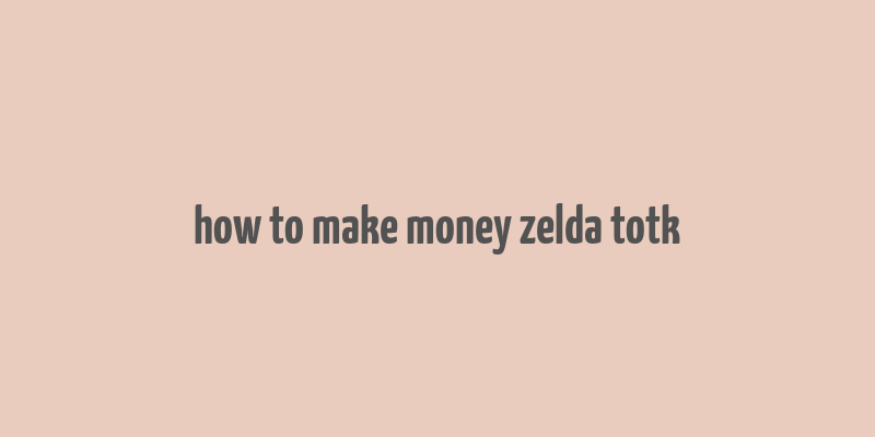 how to make money zelda totk