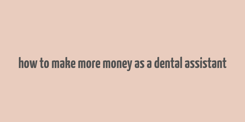 how to make more money as a dental assistant