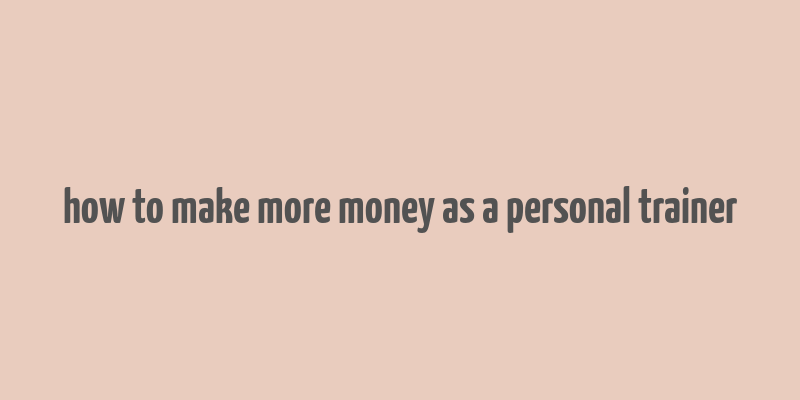 how to make more money as a personal trainer