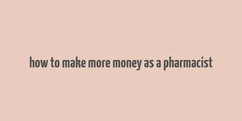 how to make more money as a pharmacist