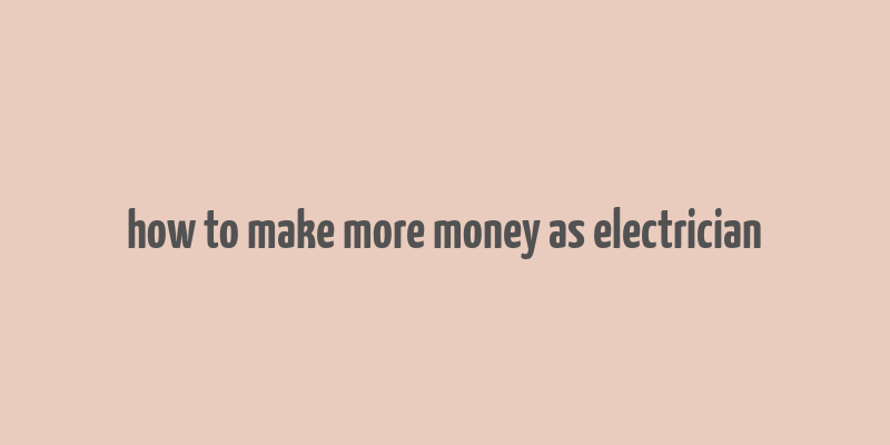 how to make more money as electrician