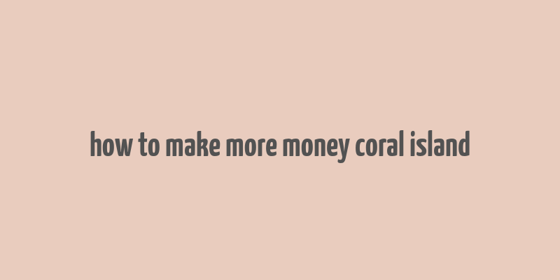 how to make more money coral island