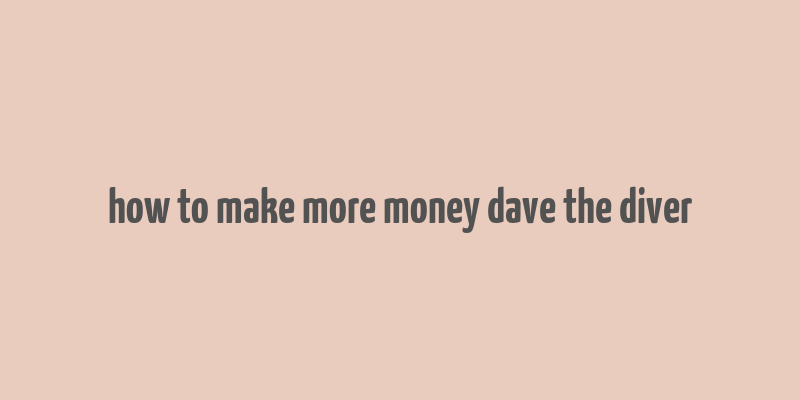 how to make more money dave the diver