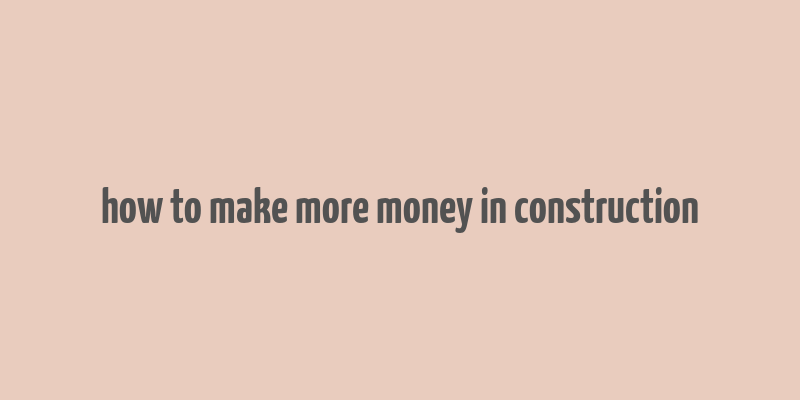 how to make more money in construction