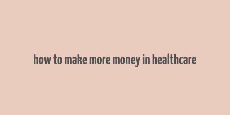 how to make more money in healthcare