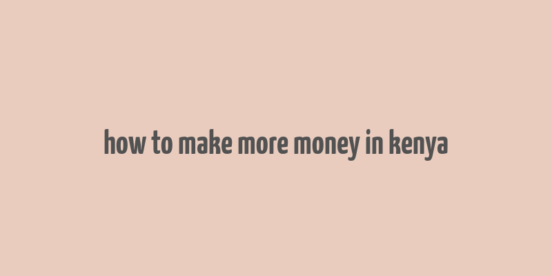 how to make more money in kenya