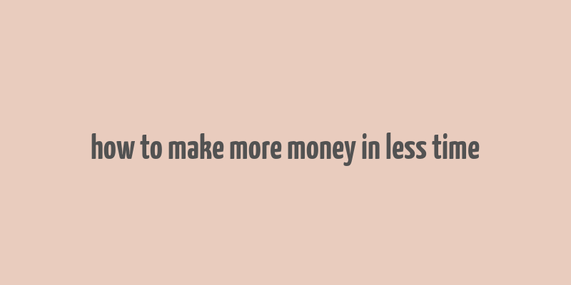 how to make more money in less time