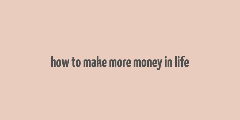 how to make more money in life