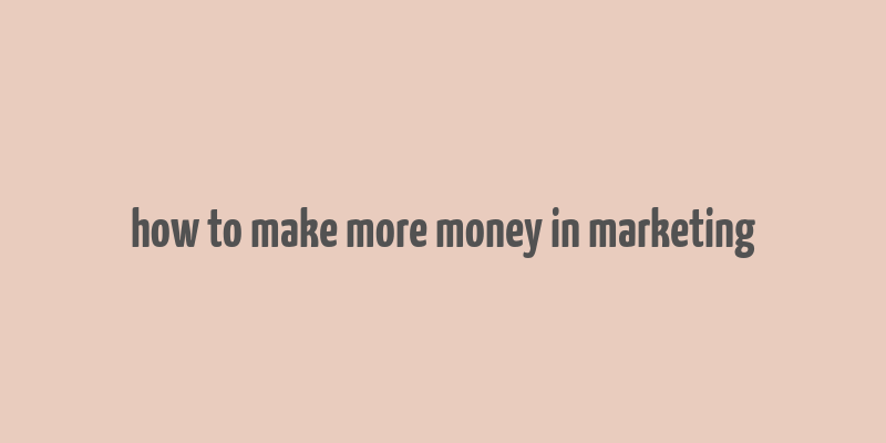 how to make more money in marketing