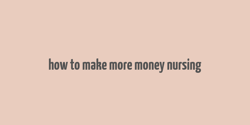 how to make more money nursing