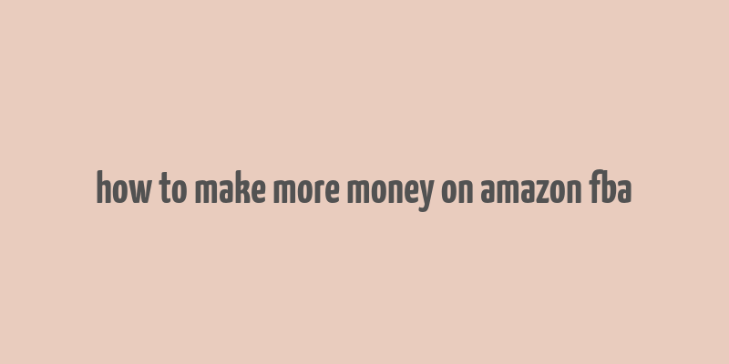 how to make more money on amazon fba