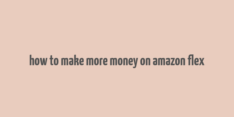 how to make more money on amazon flex