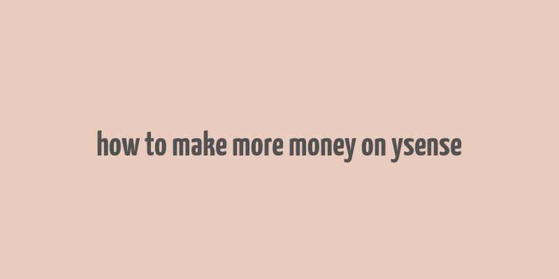 how to make more money on ysense