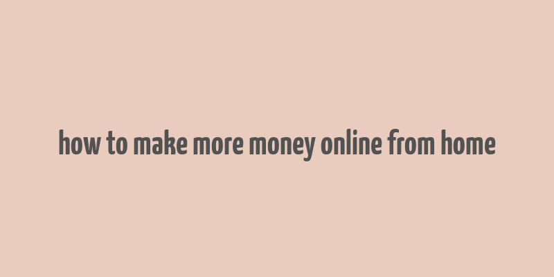 how to make more money online from home