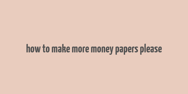 how to make more money papers please