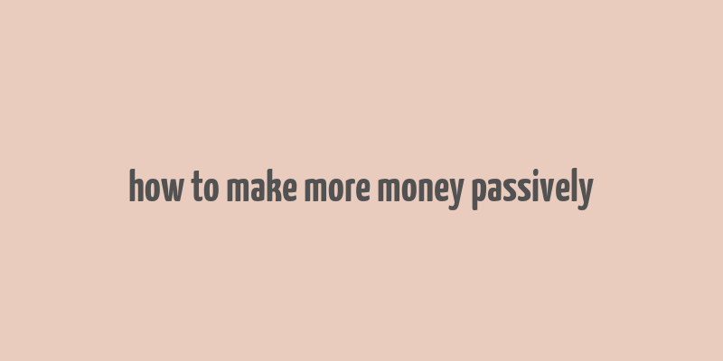 how to make more money passively