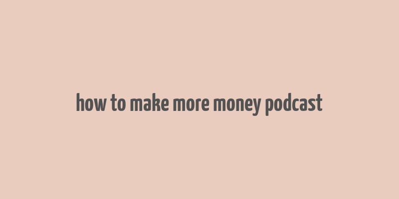 how to make more money podcast