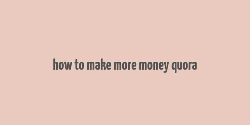 how to make more money quora