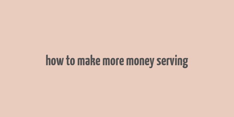 how to make more money serving