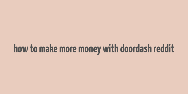 how to make more money with doordash reddit