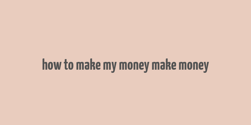 how to make my money make money