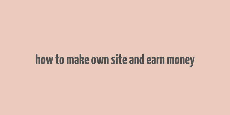 how to make own site and earn money