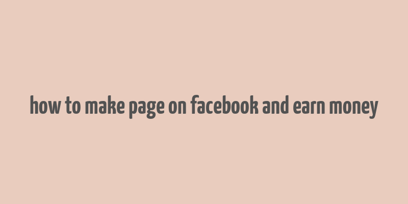 how to make page on facebook and earn money