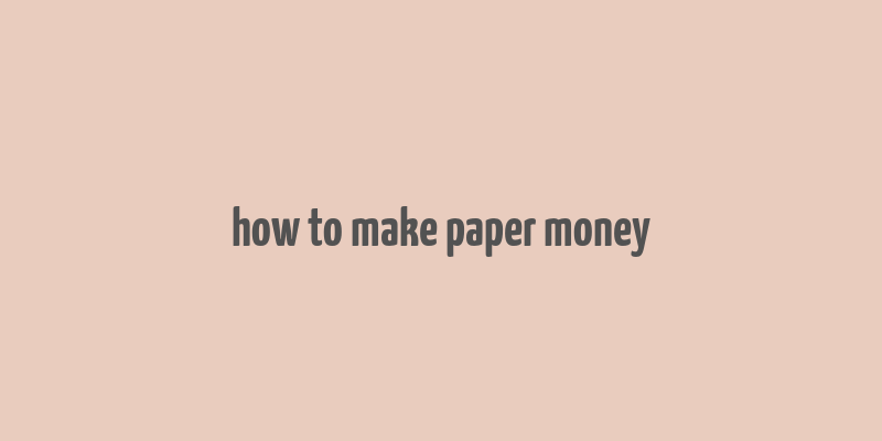 how to make paper money