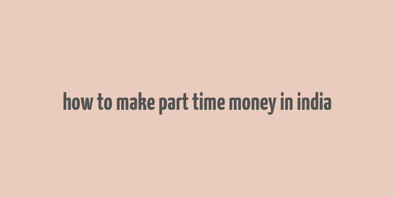 how to make part time money in india