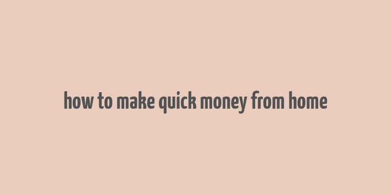 how to make quick money from home