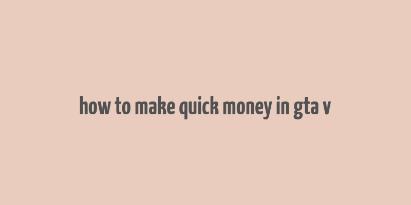 how to make quick money in gta v