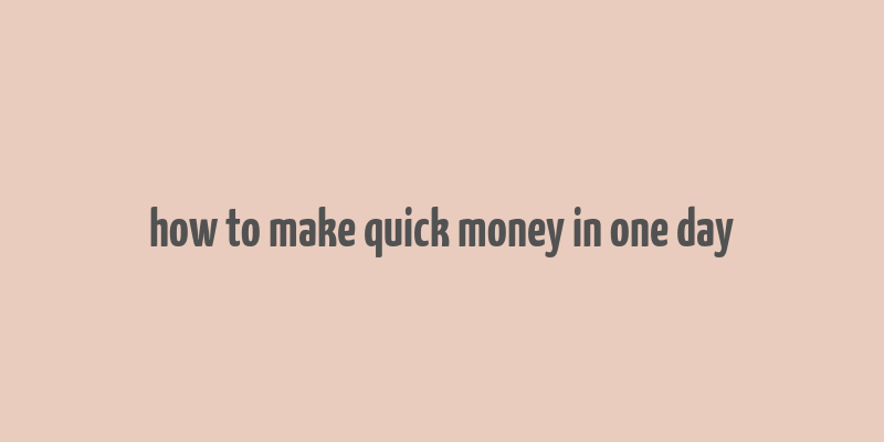 how to make quick money in one day