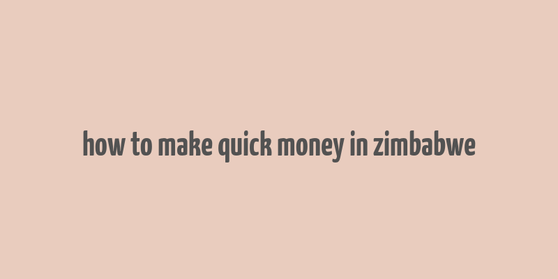 how to make quick money in zimbabwe