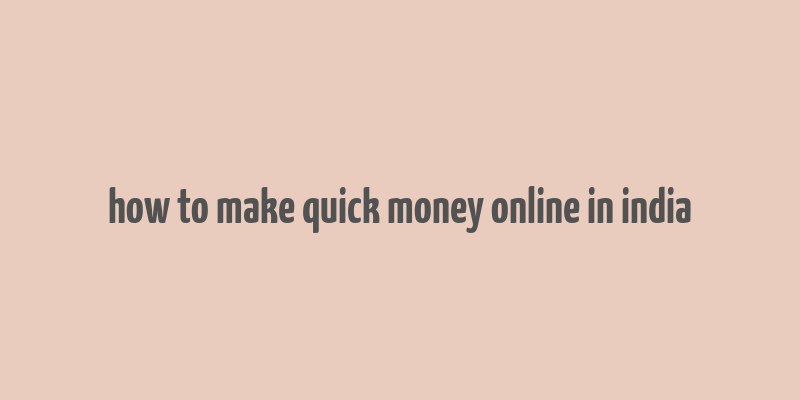 how to make quick money online in india