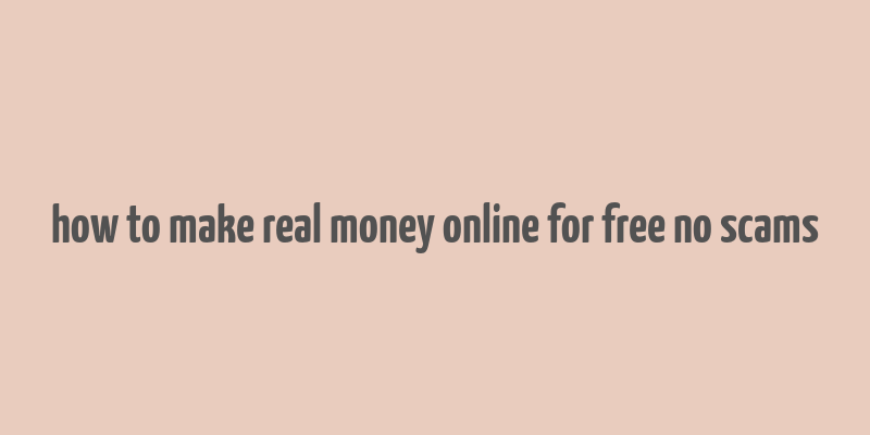 how to make real money online for free no scams