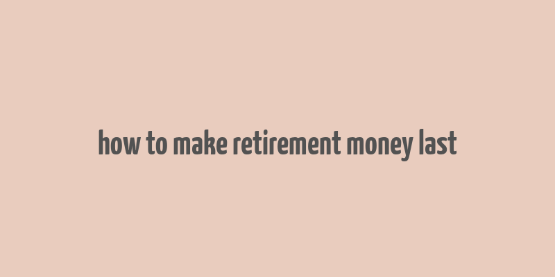 how to make retirement money last