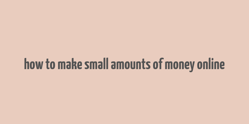 how to make small amounts of money online