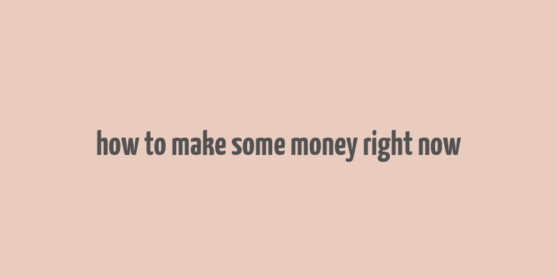 how to make some money right now