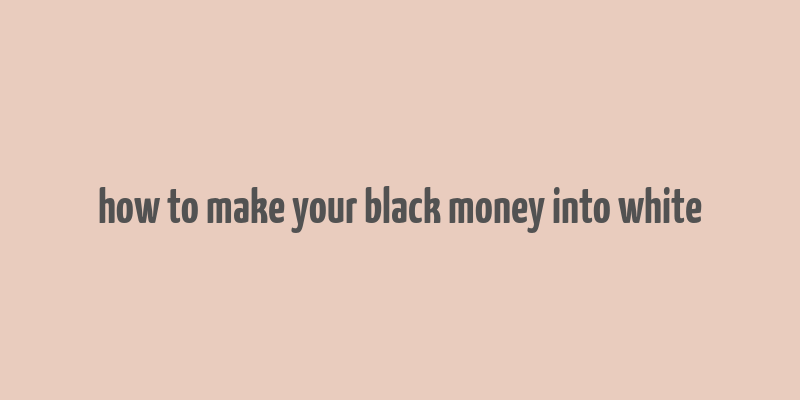 how to make your black money into white