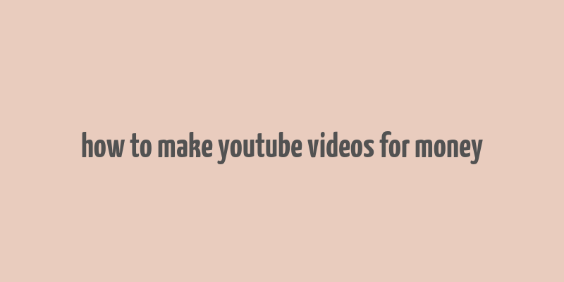 how to make youtube videos for money