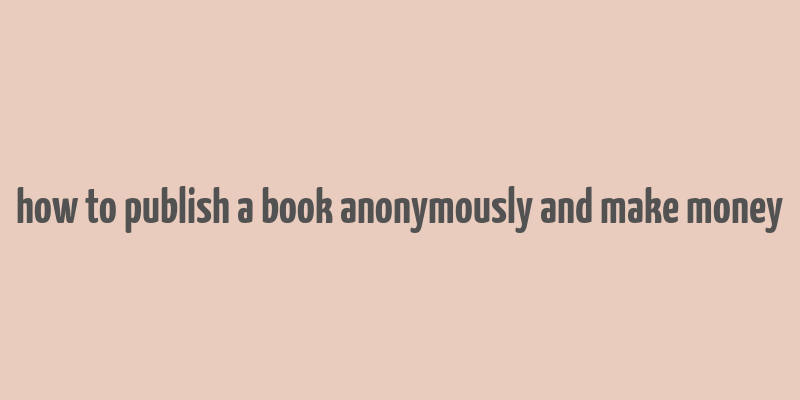 how to publish a book anonymously and make money