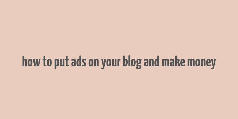 how to put ads on your blog and make money