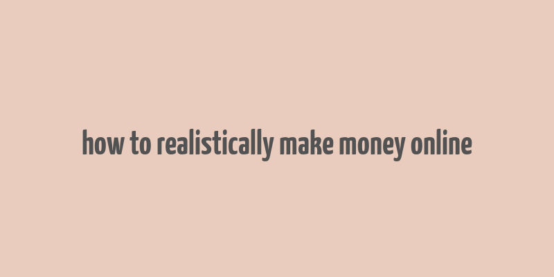 how to realistically make money online