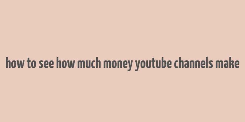 how to see how much money youtube channels make