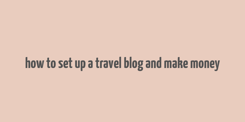 how to set up a travel blog and make money